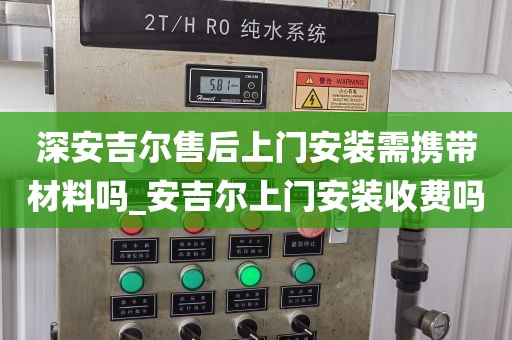 深安吉爾售后上門安裝需攜帶材料嗎_安吉爾上門安裝收費(fèi)嗎