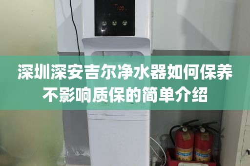 深圳深安吉爾凈水器如何保養(yǎng)不影響質(zhì)保的簡(jiǎn)單介紹