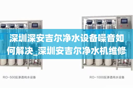 深圳深安吉爾凈水設(shè)備噪音如何解決_深圳安吉爾凈水機維修
