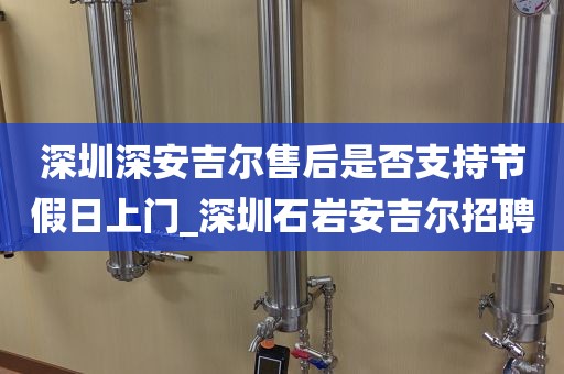 深圳深安吉爾售后是否支持節(jié)假日上門(mén)_深圳石巖安吉爾招聘
