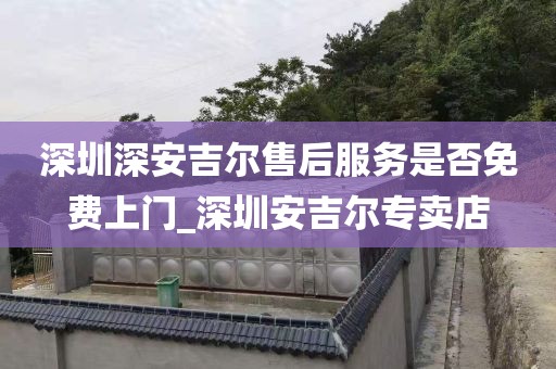 深圳深安吉爾售后服務是否免費上門_深圳安吉爾專賣店