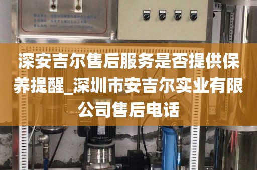 深安吉爾售后服務(wù)是否提供保養(yǎng)提醒_深圳市安吉爾實(shí)業(yè)有限公司售后電話(huà)