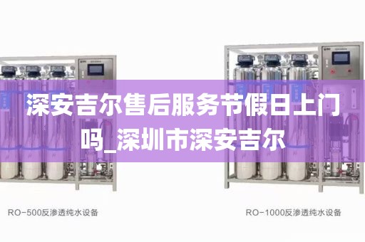 深安吉爾售后服務節(jié)假日上門嗎_深圳市深安吉爾
