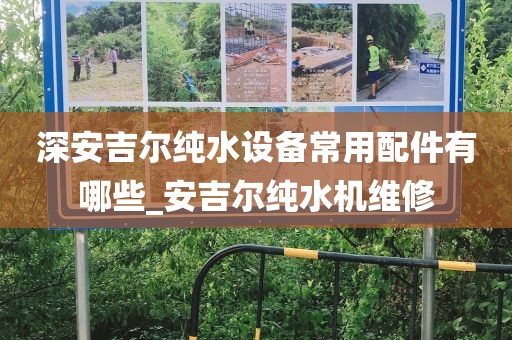 深安吉爾純水設(shè)備常用配件有哪些_安吉爾純水機(jī)維修