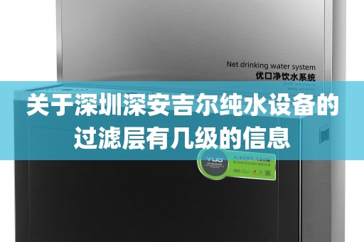 關(guān)于深圳深安吉爾純水設備的過濾層有幾級的信息