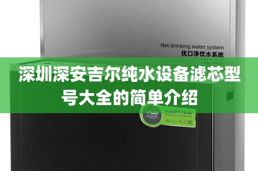 深圳深安吉爾純水設備濾芯型號大全的簡單介紹