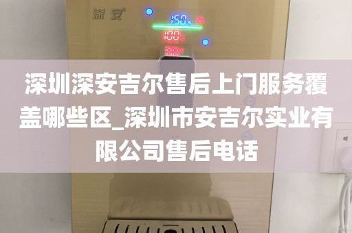 深圳深安吉爾售后上門(mén)服務(wù)覆蓋哪些區(qū)_深圳市安吉爾實(shí)業(yè)有限公司售后電話