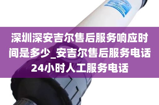 深圳深安吉爾售后服務(wù)響應(yīng)時間是多少_安吉爾售后服務(wù)電話24小時人工服務(wù)電話