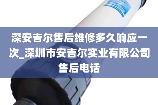 深安吉爾售后維修多久響應(yīng)一次_深圳市安吉爾實(shí)業(yè)有限公司售后電話(huà)