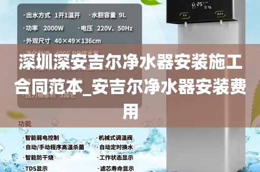 深圳深安吉爾凈水器安裝施工合同范本_安吉爾凈水器安裝費(fèi)用