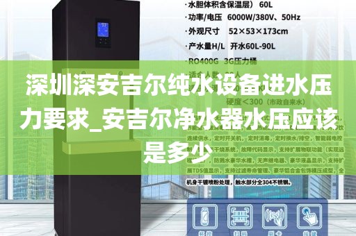 深圳深安吉爾純水設(shè)備進水壓力要求_安吉爾凈水器水壓應(yīng)該是多少