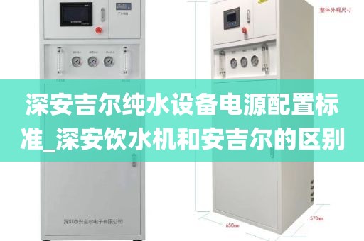 深安吉爾純水設備電源配置標準_深安飲水機和安吉爾的區(qū)別