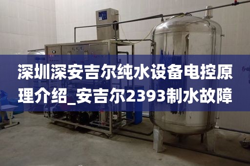深圳深安吉爾純水設(shè)備電控原理介紹_安吉爾2393制水故障