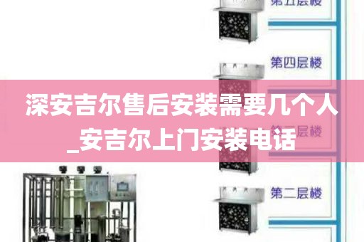 深安吉爾售后安裝需要幾個人_安吉爾上門安裝電話