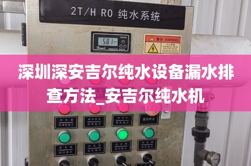 深圳深安吉爾純水設(shè)備漏水排查方法_安吉爾純水機(jī)