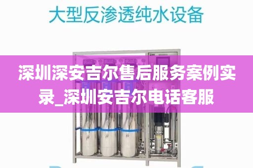 深圳深安吉爾售后服務(wù)案例實(shí)錄_深圳安吉爾電話(huà)客服