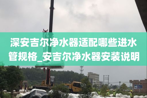 深安吉爾凈水器適配哪些進(jìn)水管規(guī)格_安吉爾凈水器安裝說(shuō)明