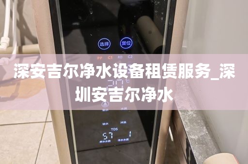 深安吉爾凈水設(shè)備租賃服務(wù)_深圳安吉爾凈水